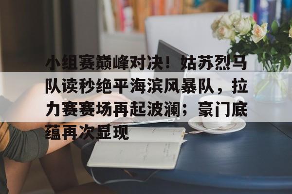 开云全站登录 -小组赛巅峰对决！姑苏烈马队读秒绝平海滨风暴队，拉力赛赛场再起波澜；豪门底蕴再次显现(高德地图车机版81巡航红绿灯读秒)